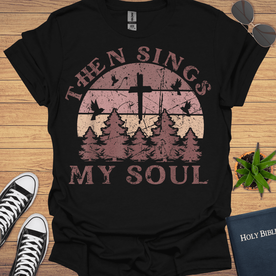 Then Sing My Soul T-Shirt - Christian Clothes