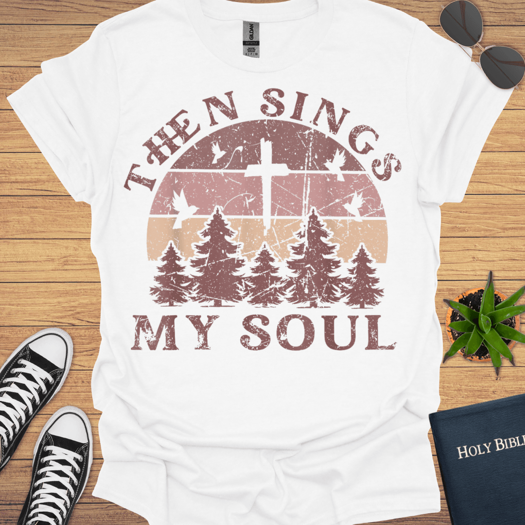 Then Sing My Soul T-Shirt - Christian Clothes