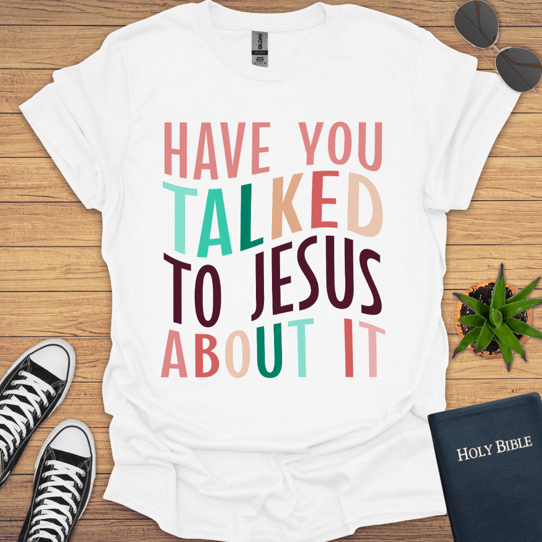 Have You Talked To Jesus T-Shirt - Christian Clothes