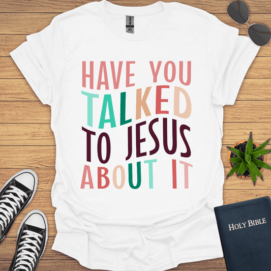 Have You Talked To Jesus T-Shirt - Christian Clothes