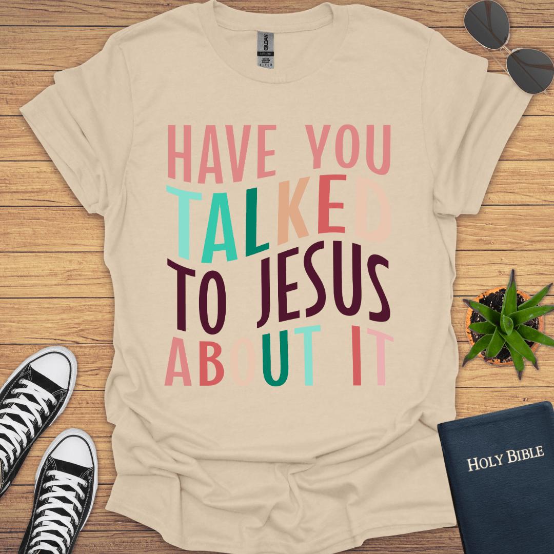 Have You Talked To Jesus T-Shirt - Christian Clothes