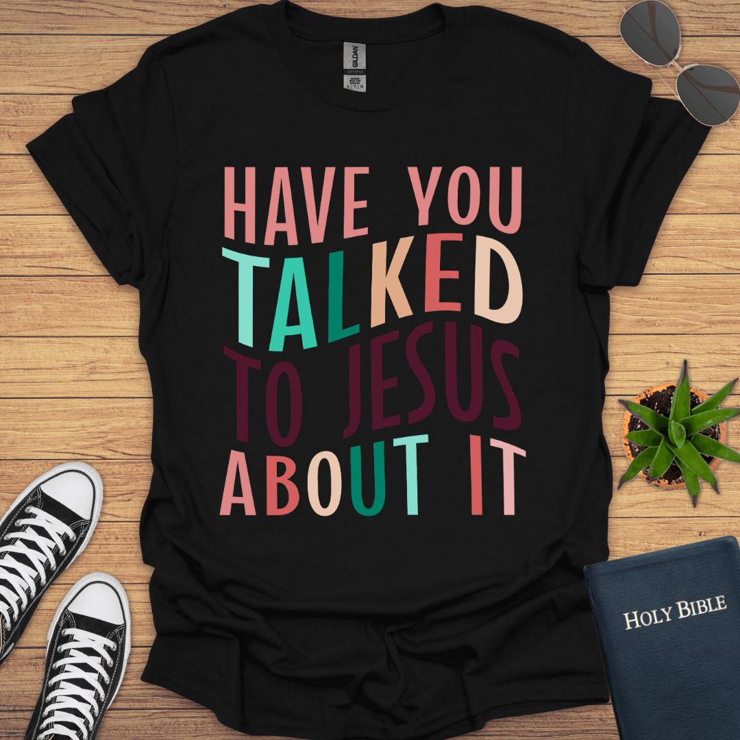 Have You Talked To Jesus T-Shirt - Christian Clothes