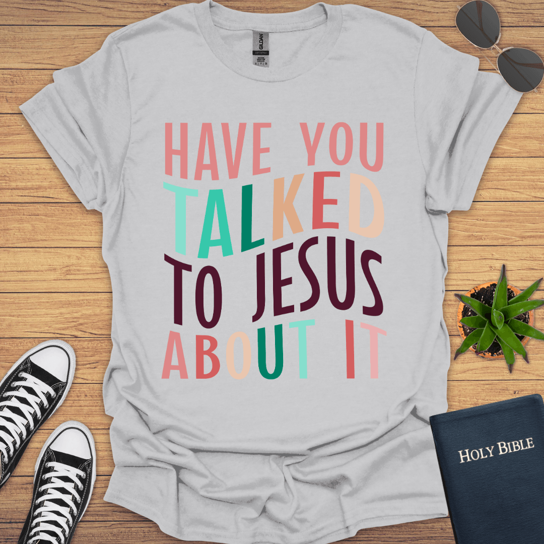 Have You Talked To Jesus T-Shirt - Christian Clothes