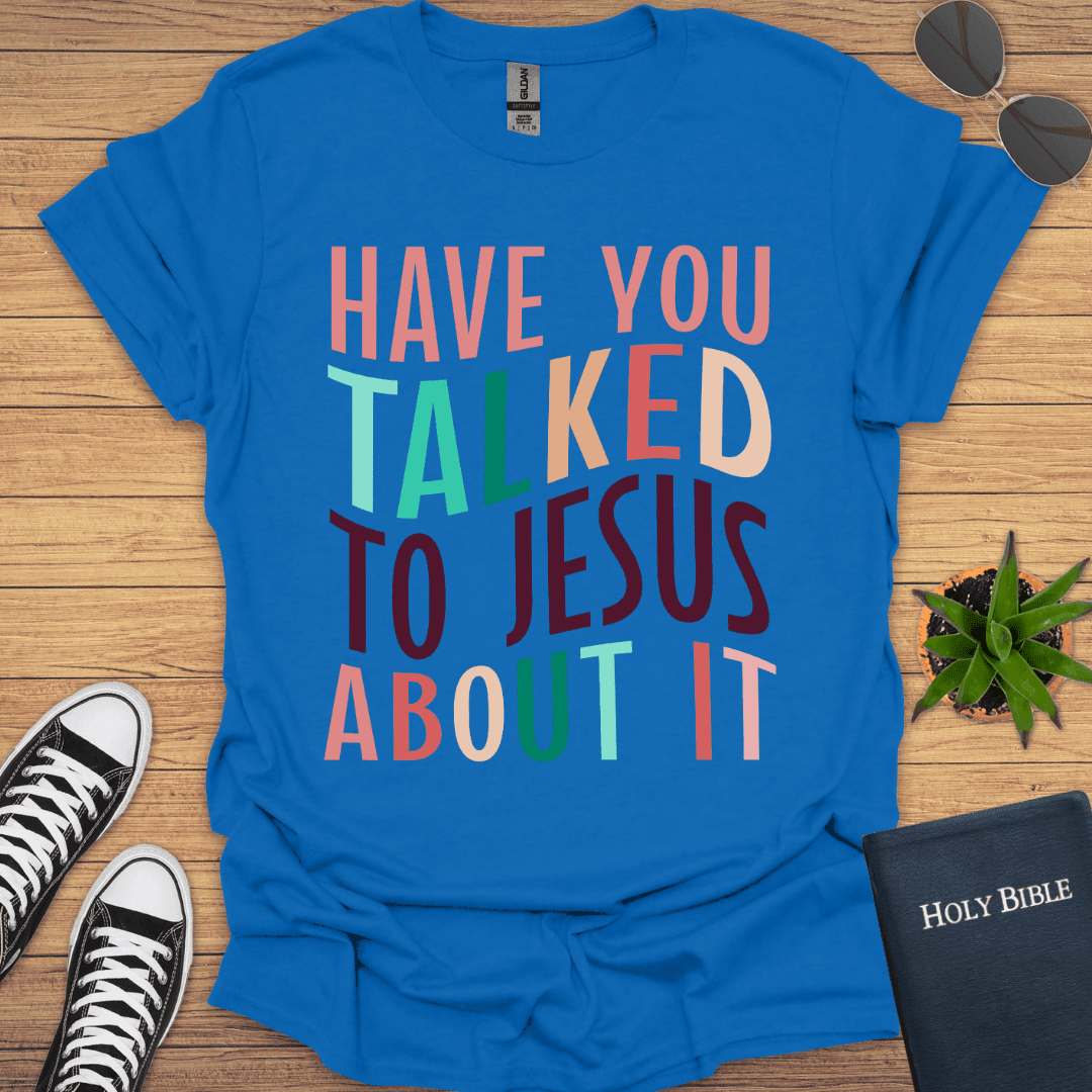 Have You Talked To Jesus T-Shirt - Christian Clothes
