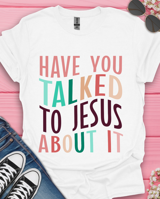Have You Talked To Jesus T-Shirt