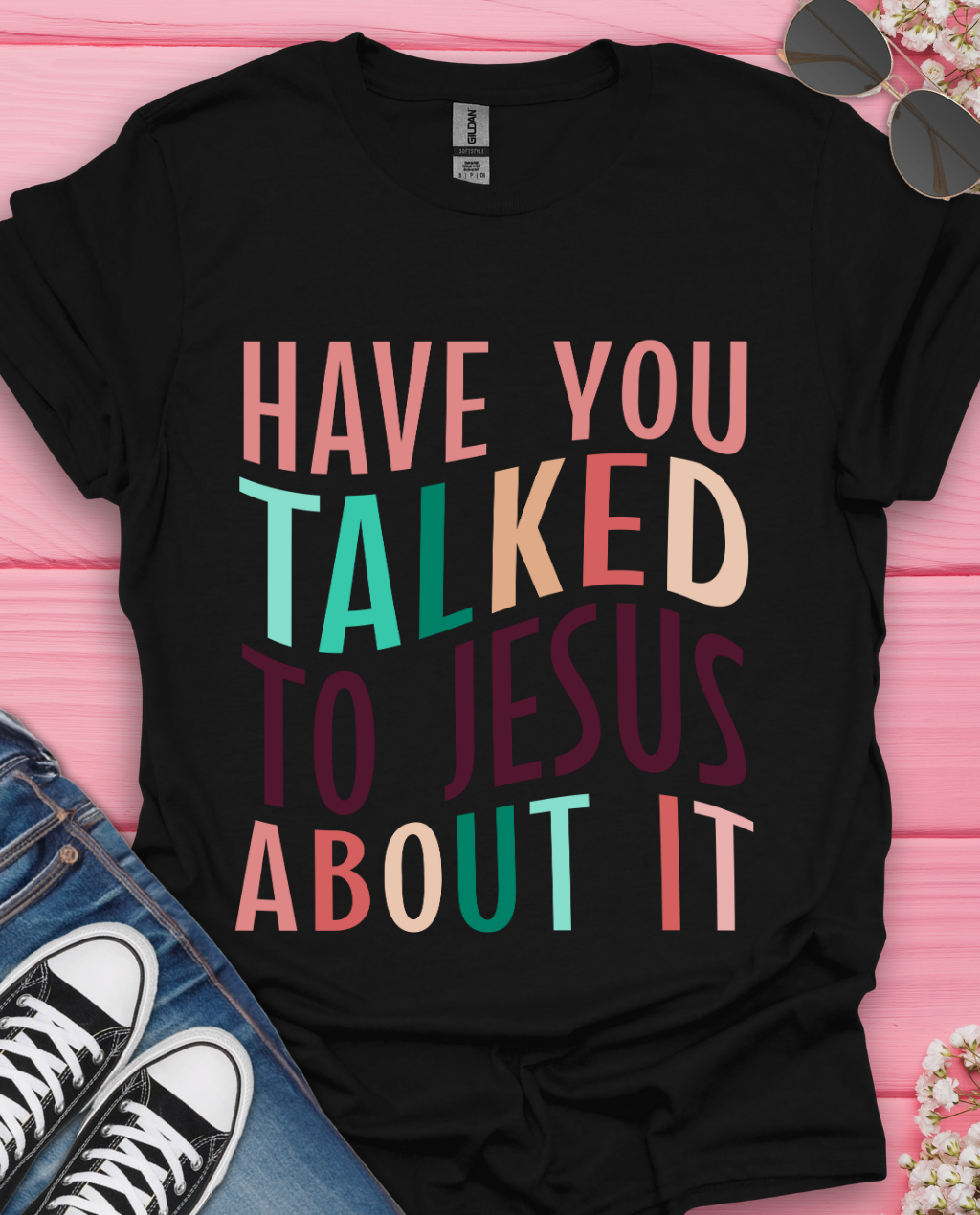 Have You Talked To Jesus T-Shirt
